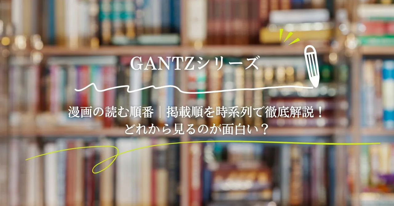 GANTZシリーズの漫画の読む順番|掲載順を時系列で徹底解説!どれから見るのが面白い?