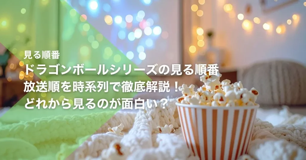 ドラゴンボールシリーズの見る順番｜放送順を時系列で徹底解説！どれから見るのが面白い？