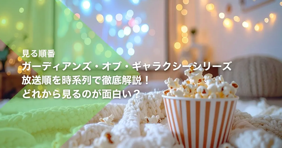 ガーディアンズ・オブ・ギャラクシーシリーズの見る順番｜放送順を時系列で徹底解説！どれから見るのが面白い？