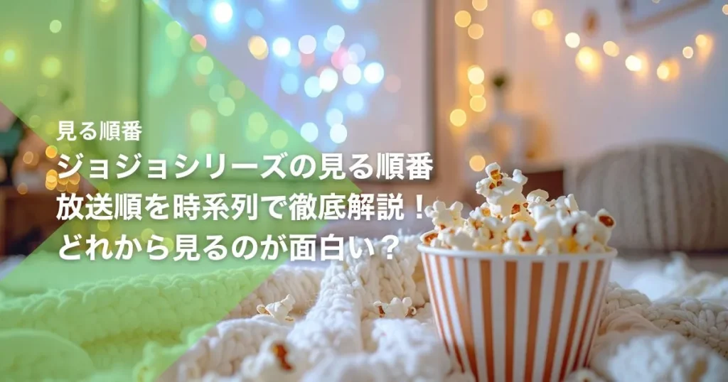 ジョジョシリーズの見る順番｜放送順を時系列で徹底解説！どれから見るのが面白い？