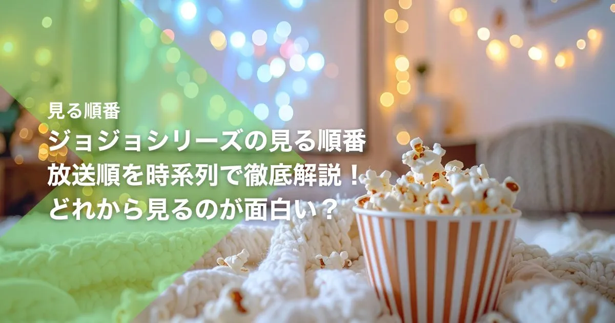 ジョジョシリーズの見る順番｜放送順を時系列で徹底解説！どれから見るのが面白い？