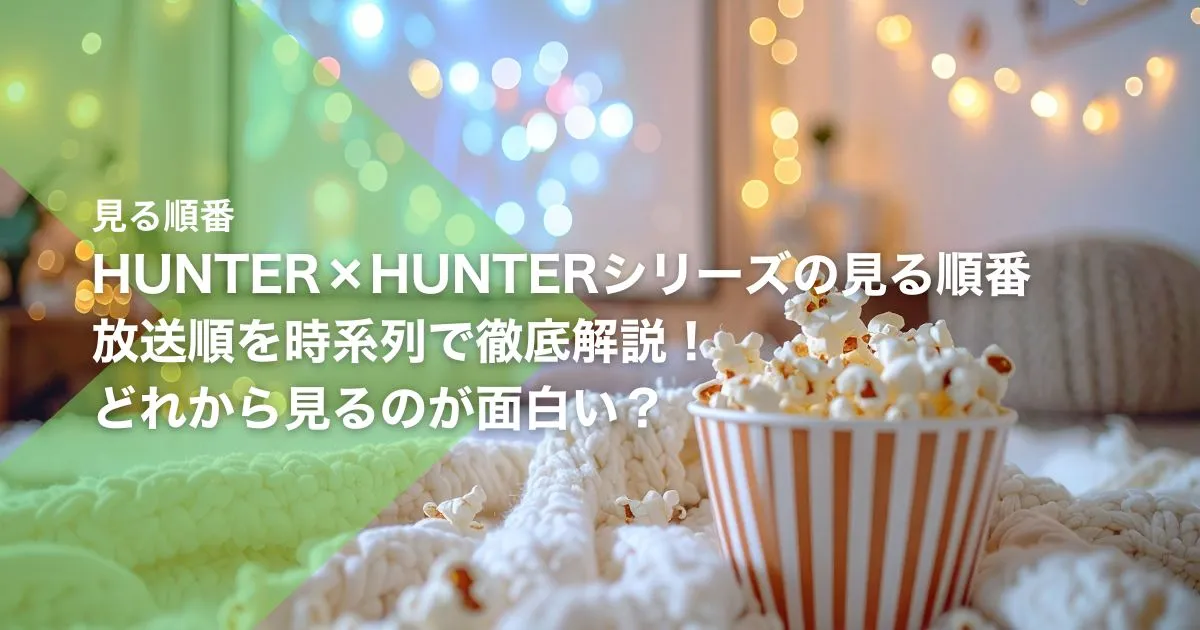 HUNTER×HUNTER(ハンターハンター)シリーズの見る順番|放送順を時系列で徹底解説!どれから見るのが面白い?