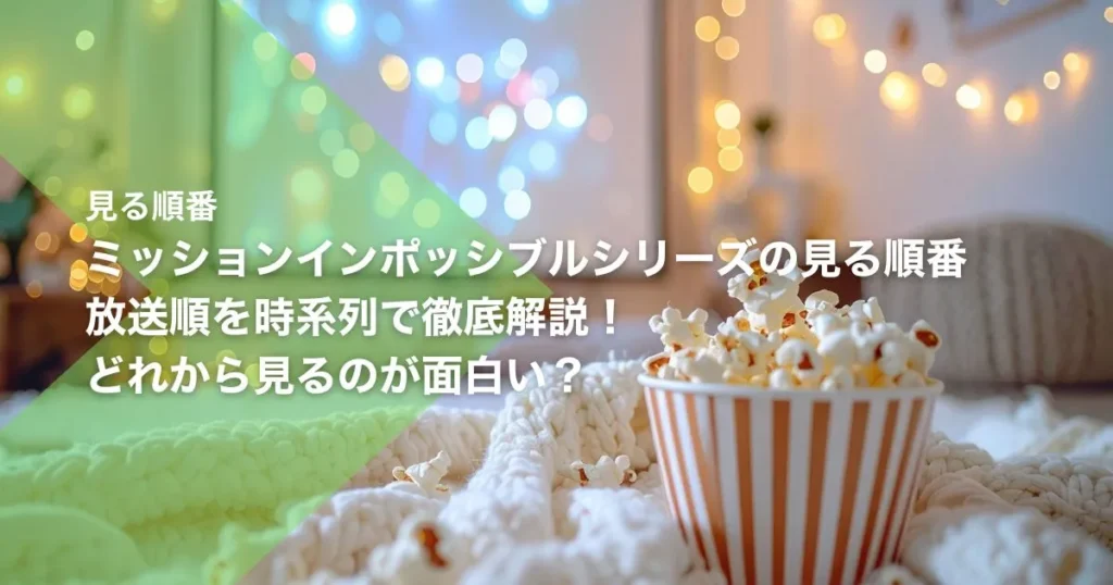 ミッションインポッシブルシリーズの見る順番｜放送順を時系列で徹底解説！どれから見るのが面白い？