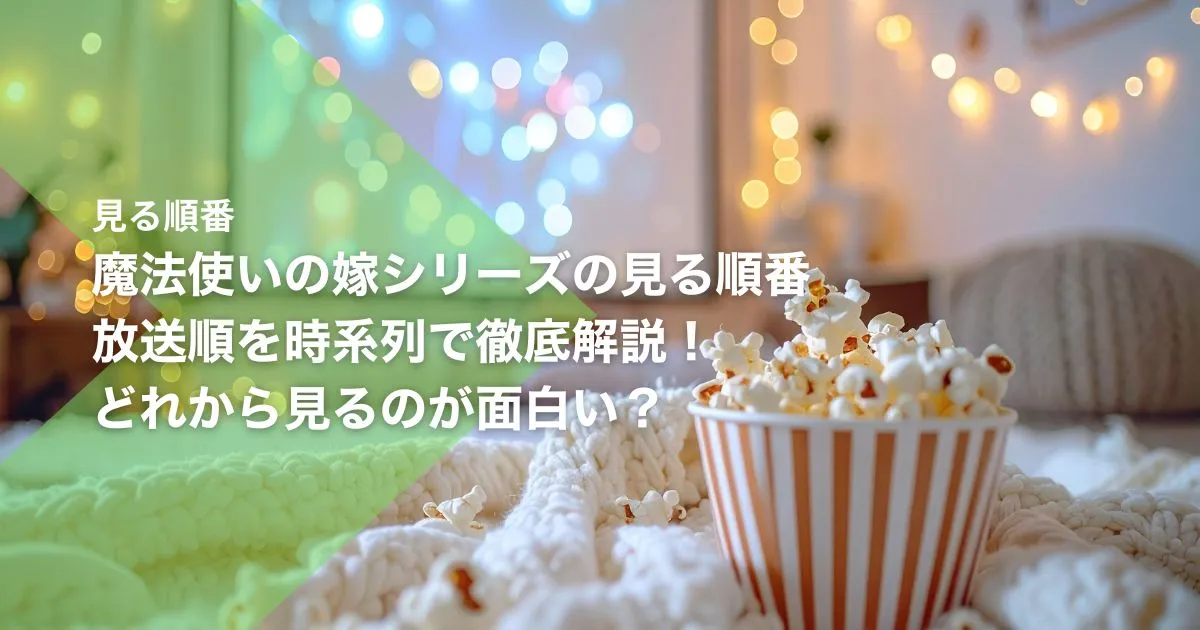 魔法使いの嫁シリーズの見る順番｜放送順を時系列で徹底解説！どれから見るのが面白い？