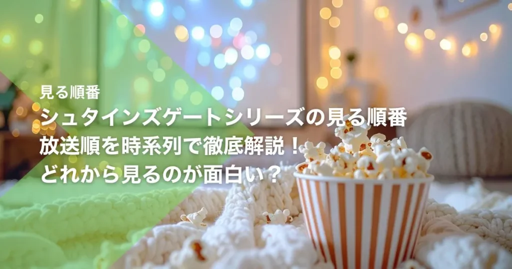 シュタインズゲートシリーズの見る順番｜放送順を時系列で徹底解説！どれから見るのが面白い？