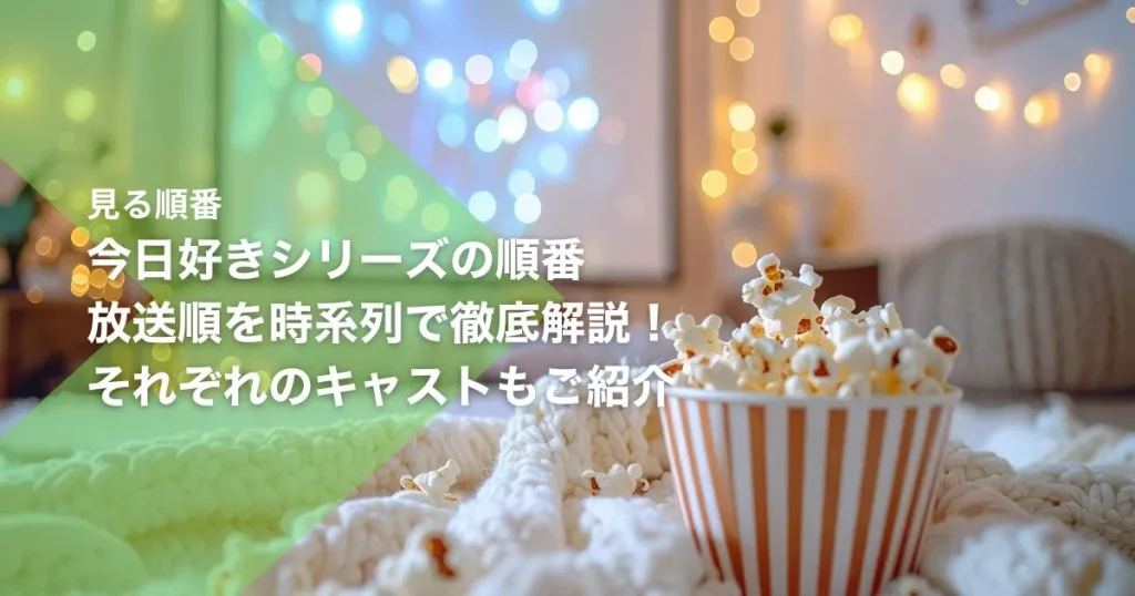 今日好きシリーズの順番｜放送順を時系列で徹底解説！それぞれのキャストもご紹介