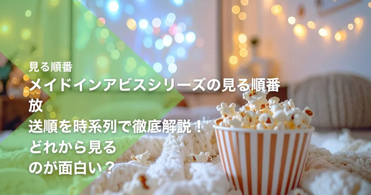 メイドインアビスシリーズの見る順番｜放送順を時系列で徹底解説！どれから見るのが面白い？