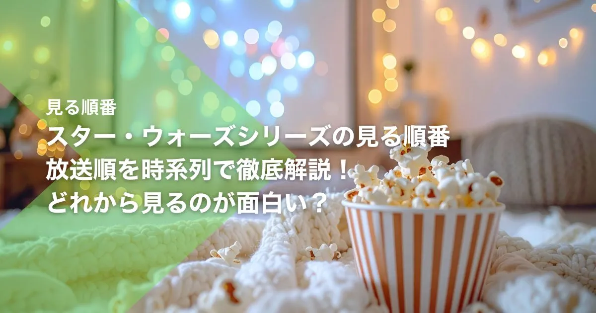スター・ウォーズシリーズの見る順番｜放送順を時系列で徹底解説！どれから見るのが面白い？
